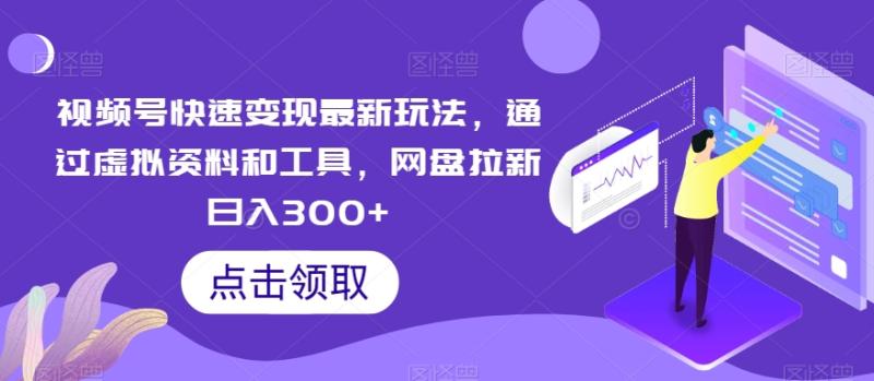 视频号快速变现最新玩法，通过虚拟资料和工具，网盘拉新日入300+【揭秘】|小鸡网赚博客