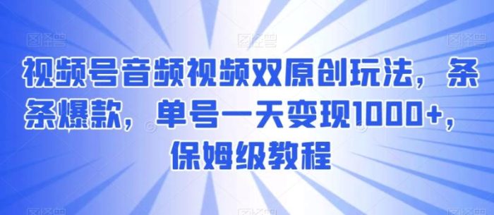 视频号音频视频双原创玩法，条条爆款，单号一天变现1000+，保姆级教程【揭秘】|小鸡网赚博客