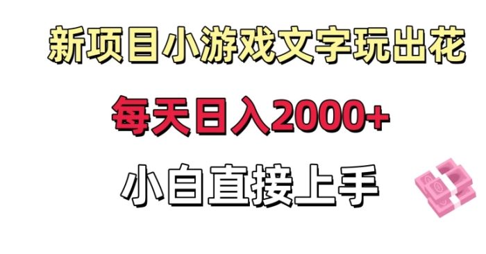 新项目小游戏文字玩出花日入2000+，每天只需一小时，小白直接上手【揭秘】|小鸡网赚博客