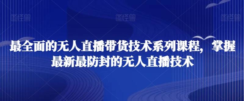 最全面的无人直播‮货带‬技术系‮课列‬程，掌握最新最防封的无人直播技术|小鸡网赚博客