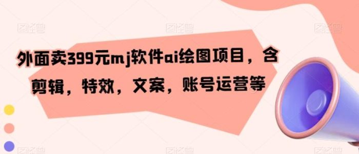 外面卖399元mj软件ai绘图项目，含剪辑，特效，文案，账号运营等|小鸡网赚博客