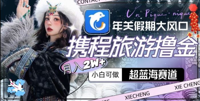 年关假期大风口，携程旅游撸金，超蓝海赛道,月入2w+【揭秘】|小鸡网赚博客