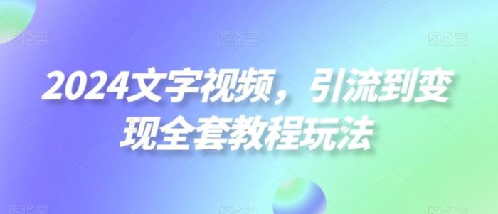 2024文字视频，引流到变现全套教程玩法【揭秘】|小鸡网赚博客