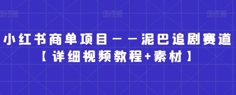 小红书商单项目——泥巴追剧赛道【详细视频教程+素材】【揭秘】|小鸡网赚博客