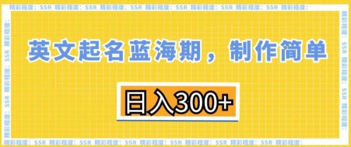 英文起名蓝海期,制作简单,日入300+【揭秘】|小鸡网赚博客