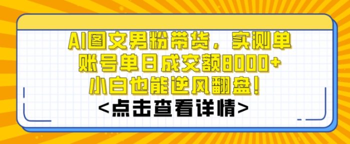 AI图文男粉带货，实测单账号单天成交额8000+，最关键是操作简单，小白看了也能上手【揭秘】|小鸡网赚博客