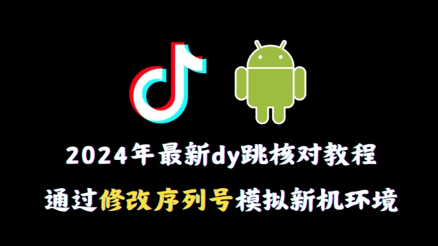 2024年最新抖音跳核对教程，通过修改序列号模拟新机环境【揭秘】|小鸡网赚博客