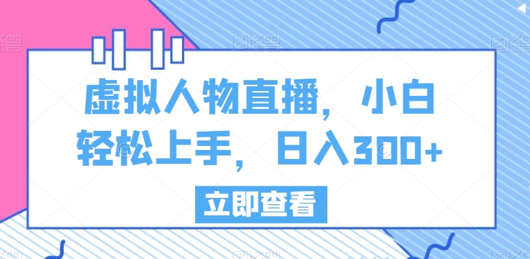 虚拟人物直播，小白轻松上手，日入300+【揭秘】|小鸡网赚博客
