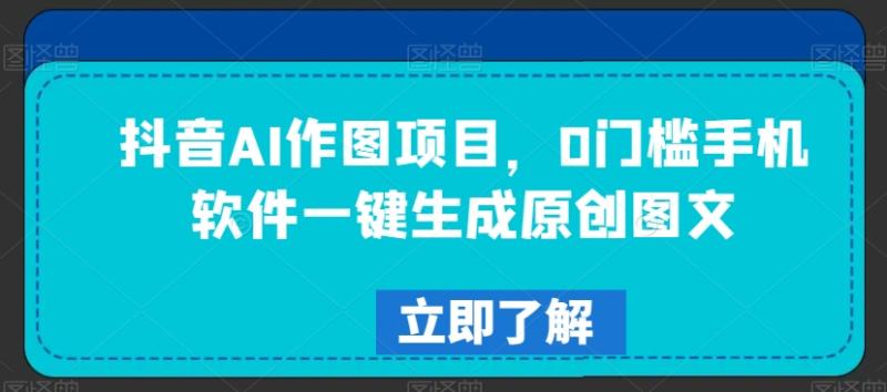 抖音AI作图项目，0门槛手机软件一键生成原创图文【揭秘】|小鸡网赚博客