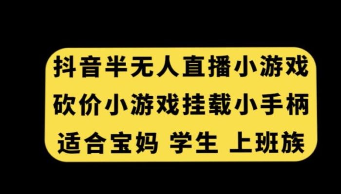 抖音半无人直播砍价小游戏，挂载游戏小手柄，适合宝妈学生上班族【揭秘】|小鸡网赚博客