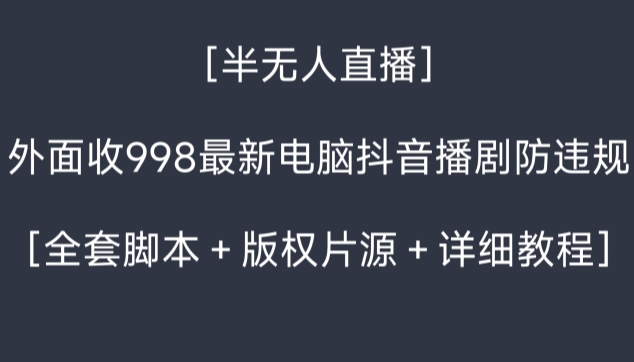 外面收998最新半无人直播电脑抖音播剧防违规【全套脚本＋版权片源＋详细教程】|小鸡网赚博客
