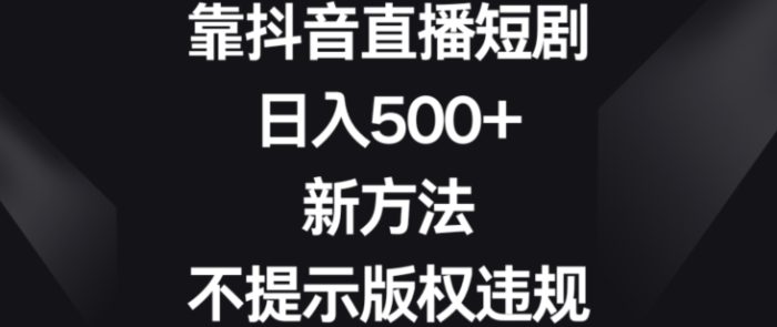 靠抖音直播短剧，日入500+，新方法、不提示版权违规【揭秘】|小鸡网赚博客
