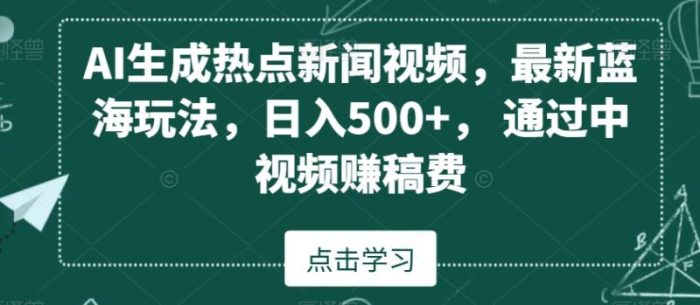 AI生成热点新闻视频,最新蓝海玩法,日入500+,通过中视频赚稿费【揭秘】|小鸡网赚博客