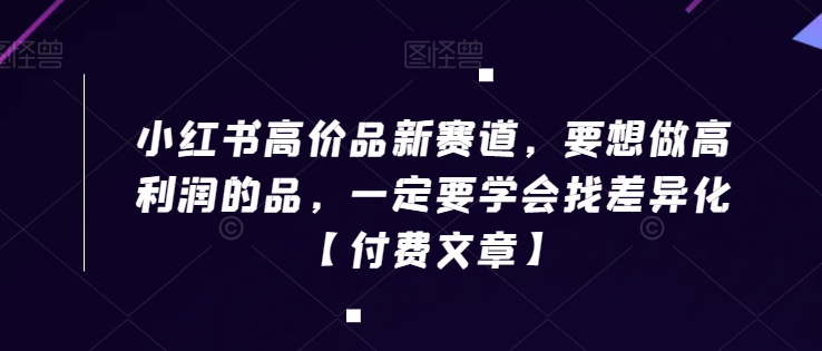 小红书高价品新赛道，要想做高利润的品，一定要学会找差异化【付费文章】|小鸡网赚博客
