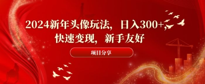 2024新年头像玩法，日入300+，快速变现，新手友好【揭秘】|小鸡网赚博客
