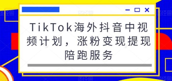 TikTok海外抖音中视频计划,涨粉变现提现陪跑服务|小鸡网赚博客