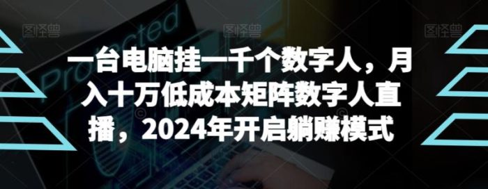 【超级蓝海项目】一台电脑挂一千个数字人，月入十万低成本矩阵数字人直播，2024年开启躺赚模式【揭秘】|小鸡网赚博客