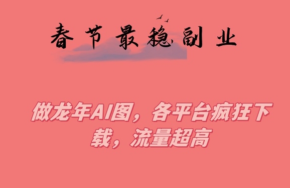春节期间最稳副业，做龙年AI图，各平台疯狂下载，流量超高【揭秘】|小鸡网赚博客