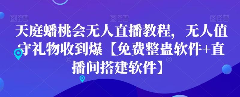 天庭蟠桃会无人直播教程，无人值守礼物收到爆【免费整蛊软件+直播间搭建软件】|小鸡网赚博客