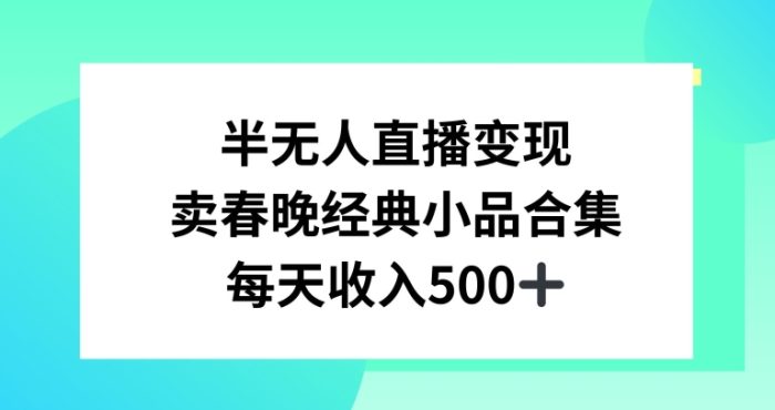 半无人直播变现，卖经典春晚小品合集，每天日入500+【揭秘】|小鸡网赚博客