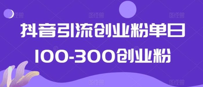 抖音引流创业粉单日100-300创业粉【揭秘】|小鸡网赚博客