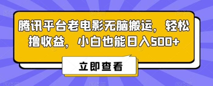 腾讯平台老电影无脑搬运，轻松撸收益，小白也能日入500+【揭秘】|小鸡网赚博客