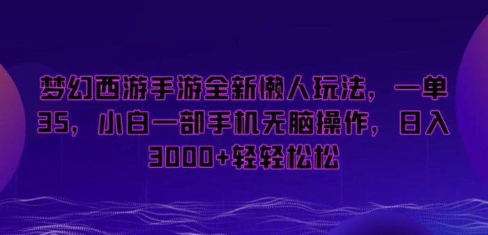 梦幻西游手游全新懒人玩法,一单35,小白一部手机无脑操作,日入3000+轻轻松松【揭秘】|小鸡网赚博客