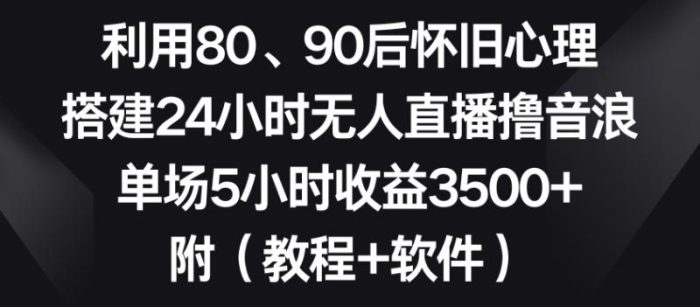 利用80、90后怀旧心理,搭建24小时无人直播撸音浪,单场5小时收益3500+(教程+软件)【揭秘】|小鸡网赚博客