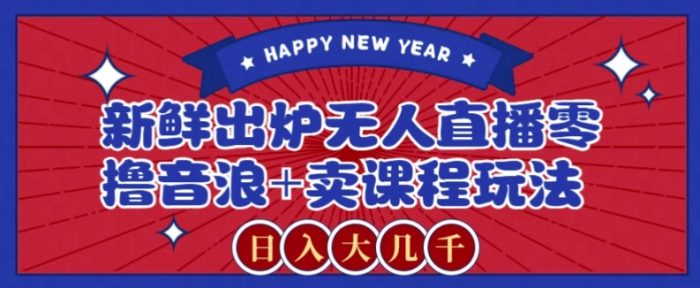 2024最新无人直播零撸音浪+卖课程玩法,日入大几千不是梦【揭秘】|小鸡网赚博客