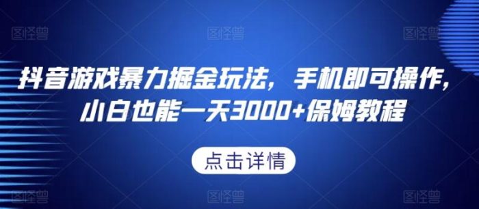 抖音游戏暴力掘金玩法，手机即可操作，小白也能一天3000+保姆教程【揭秘】|小鸡网赚博客