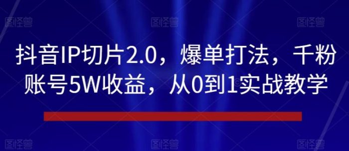 抖音IP切片2.0，爆单打法，千粉账号5W收益，从0到1实战教学【揭秘】|小鸡网赚博客