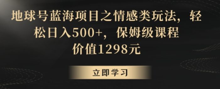 地球号蓝海项目之情感类玩法,轻松日入500+,保姆级课程【揭秘】|小鸡网赚博客
