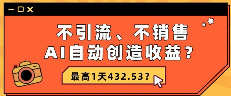 包工头i系列课程之第111：不引流、不销售，AI自动创造收益？最高1天432.53？|小鸡网赚博客