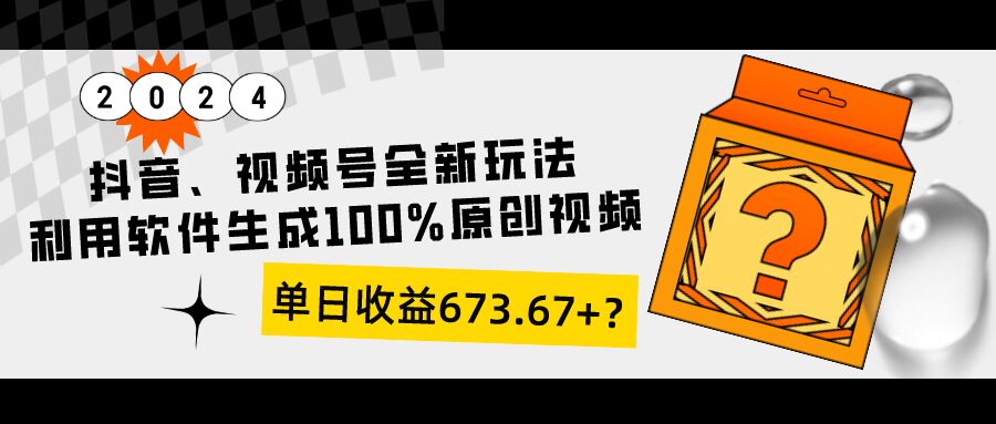 包工头i系列课程之第82:抖音、视频号全新玩法，利用软件生成100%原创视频，单日收益673.67+？|小鸡网赚博客