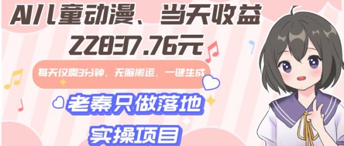 老秦轻创系列课程44：AI儿童动漫、当天收益22837.76元？每天仅需3分钟、无脑搬运、一键生成|小鸡网赚博客
