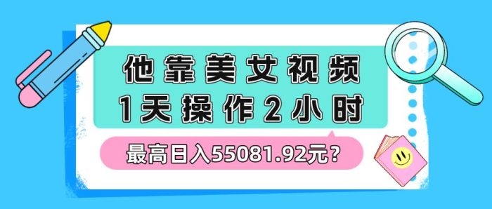 包工头i系列课程之第99:他靠美女视频，1天操作2小时，最高日入55081.92元？|小鸡网赚博客
