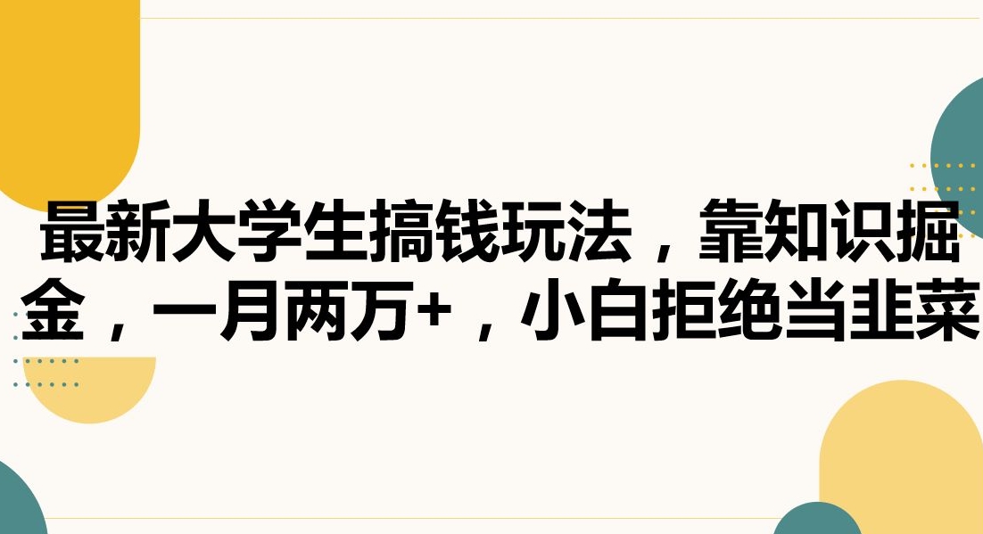 最新大学生搞钱玩法，靠知识掘金，一月两万+，小白拒绝当韭菜【揭秘】|小鸡网赚博客