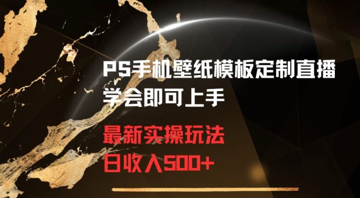 PS手机壁纸模板定制直播最新实操玩法学会即可上手日收入500+【揭秘】|小鸡网赚博客