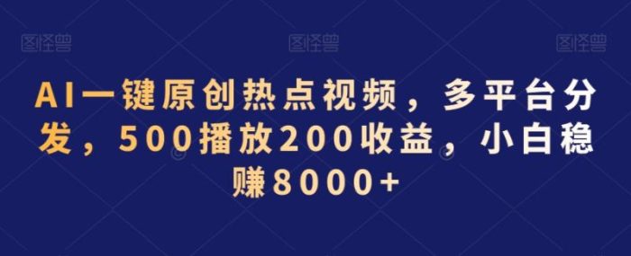 AI一键原创热点视频，多平台分发，500播放200收益，小白稳赚8000+【揭秘】|小鸡网赚博客