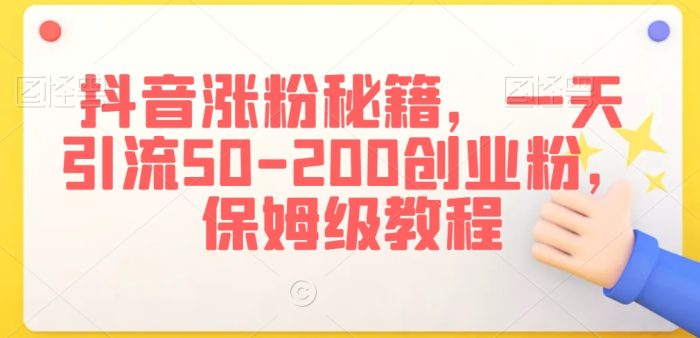 抖音涨粉秘籍,一天引流50-200创业粉,保姆级教程【揭秘】|小鸡网赚博客