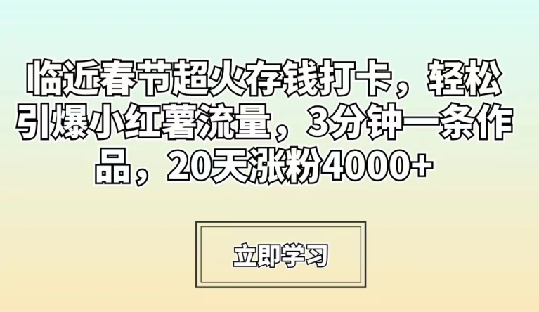 临近春节超火存钱打卡，轻松引爆小红薯流量，3分钟一条作品，20天涨粉4000+【揭秘】|小鸡网赚博客