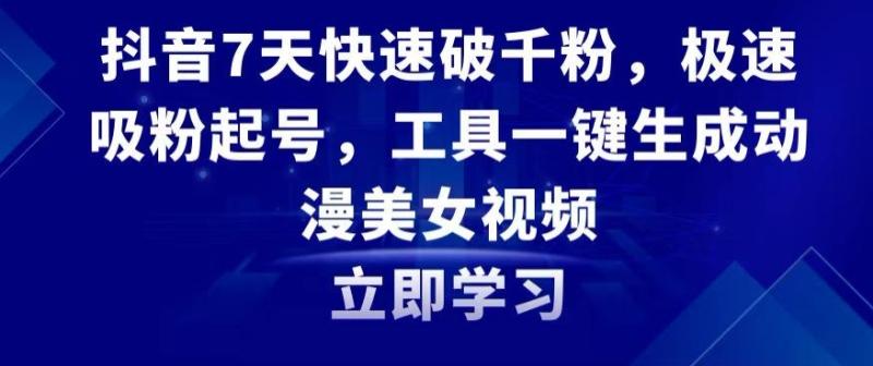 抖音7天快速破千粉，极速吸粉起号，工具一键生成动漫美女视频【揭秘】|小鸡网赚博客