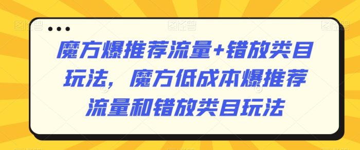 魔方爆推荐流量+错放类目玩法，魔方低成本爆推荐流量和错放类目玩法|小鸡网赚博客