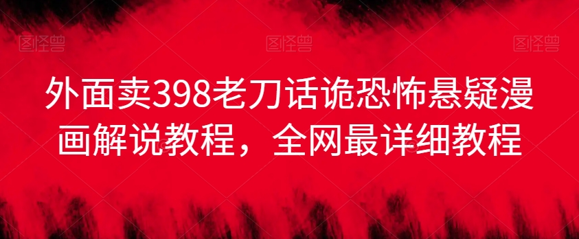 外面卖398老刀话诡恐怖悬疑漫画解说项目，全网最详细教程|小鸡网赚博客