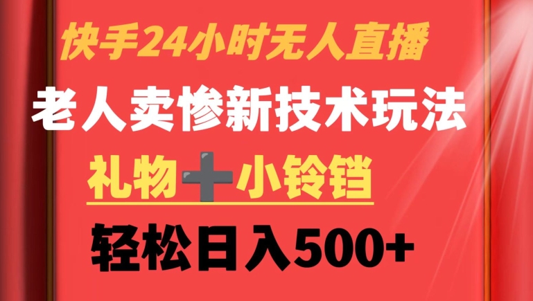 快手24小时无人直播，老人卖惨最新技术玩法，礼物+小铃铛，轻松日入500+【揭秘】|小鸡网赚博客
