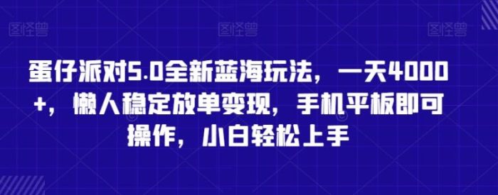 蛋仔派对5.0全新蓝海玩法，一天4000+，懒人稳定放单变现，手机平板即可操作，小白轻松上手【揭秘】|小鸡网赚博客