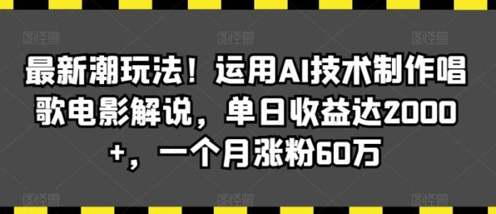 最新潮玩法！运用AI技术制作唱歌电影解说，单日收益达2000+，一个月涨粉60万【揭秘】|小鸡网赚博客