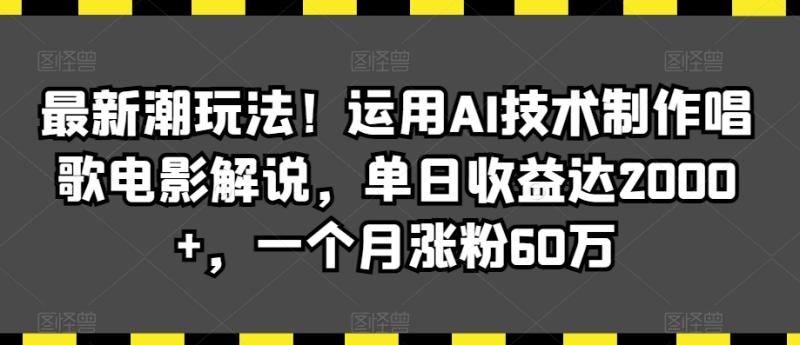 最新潮玩法！运用AI技术制作唱歌电影解说，单日收益达2000+，一个月涨粉60万【揭秘】|小鸡网赚博客