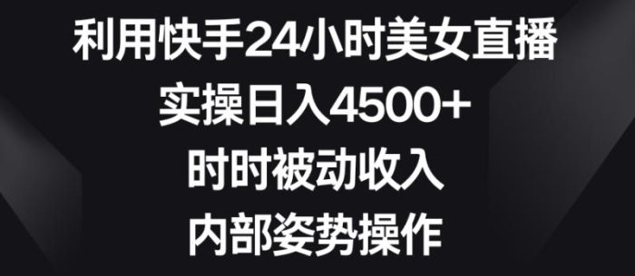 利用快手24小时美女直播,实操日入4500+,时时被动收入,内部姿势操作【揭秘】|小鸡网赚博客