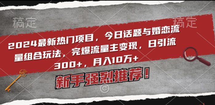 2024最新热门项目,今日话题与婚恋流量组合玩法,完爆流量主变现,日引流300+,月入10万+【揭秘】|小鸡网赚博客